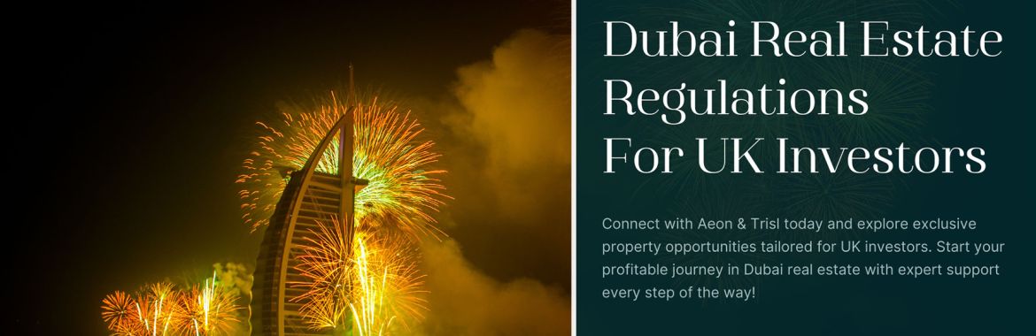 Dubai’s Real Estate Regulations and Investment Opportunities for UK Buyers: Everything You Need to Know