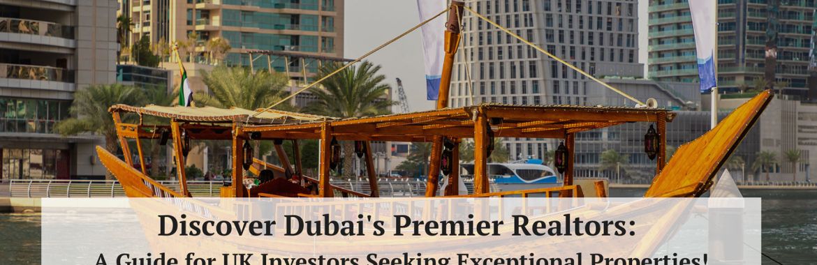 Discover Dubai’s Premier Realtors: A Guide for UK Investors Seeking Exceptional Properties