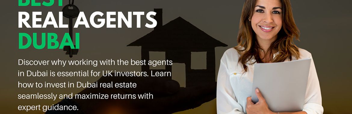 Best Agents in Dubai: Your Ultimate Guide to Investing in Dubai Real Estate from the UK