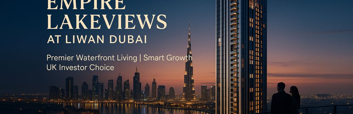 Empire Lakeviews at Liwan Dubai: The Waterfront Lifestyle UK Buyers Are Searching For