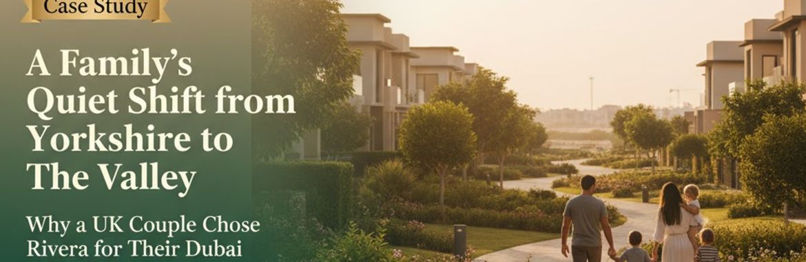 Case Study: A Family’s Quiet Shift from Yorkshire to The Valley — Why a UK Couple Chose Rivera for Their Dubai Investment
