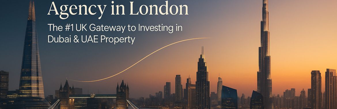 Dubai-Based Real Estate Agency in London — The #1 UK Gateway to Investing in Dubai & UAE Property