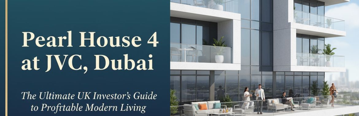 Invest in Pearl House 4 at JVC, Dubai – The Ultimate UK Investor’s Guide to Profitable Modern Living