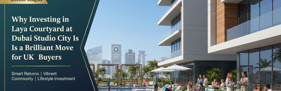 Why Investing in Laya Courtyard at Dubai Studio City Is a Brilliant Move for UK Buyers