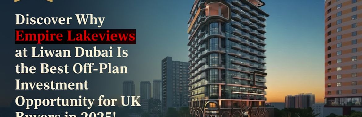 Discover Why Empire Lakeviews at Liwan Dubai Is the Best Off-Plan Investment Opportunity for UK Buyers in 2025!