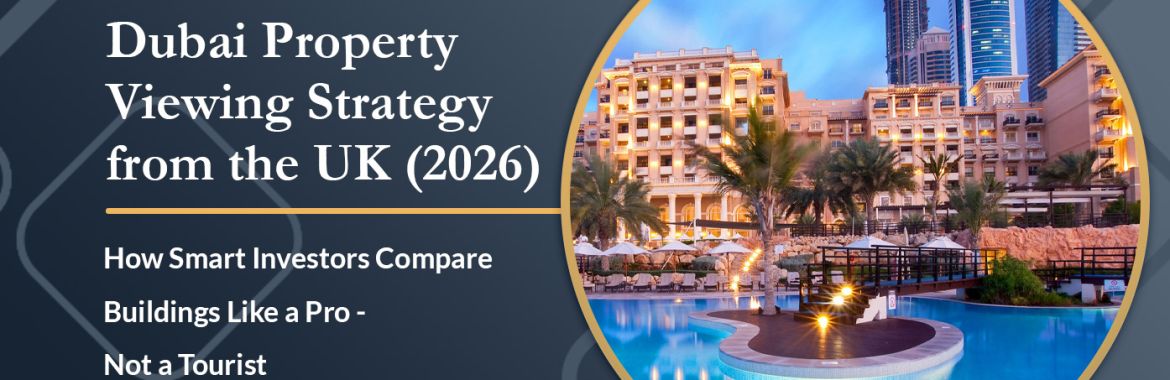 Dubai Property Viewing Strategy from the UK (2026): How Smart Investors Compare Buildings Like a Pro — Not a Tourist