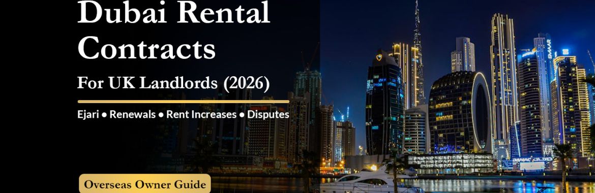 Dubai Rental Contracts Explained for UK Landlords (2026): Ejari, Renewals, Rent Increases, Disputes & What Overseas Owners Must Know