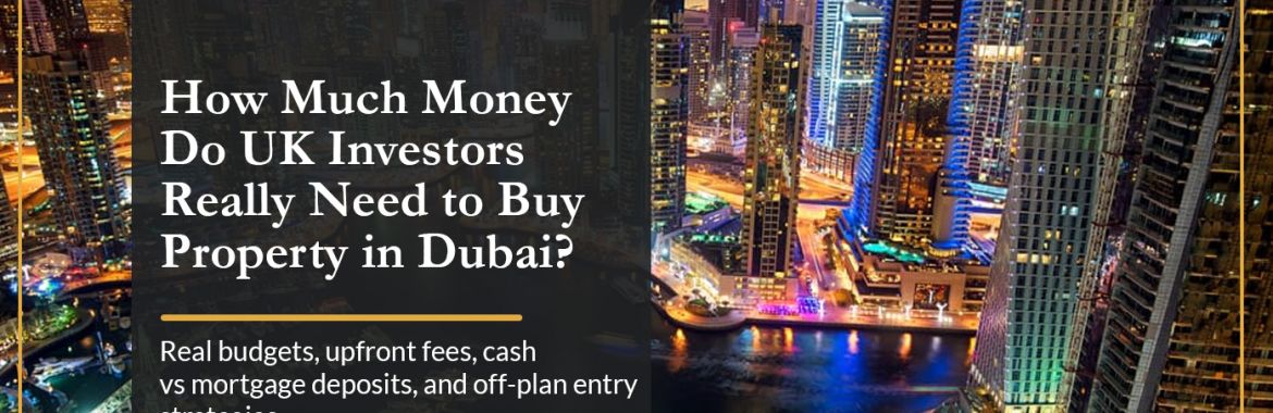 How Much Money Do UK Investors Really Need to Buy Property in Dubai? (2026)