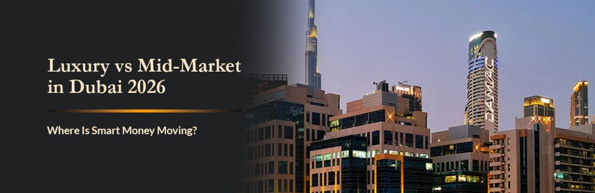 Luxury vs Mid-Market in Dubai 2026: Where Is Smart Money Moving?