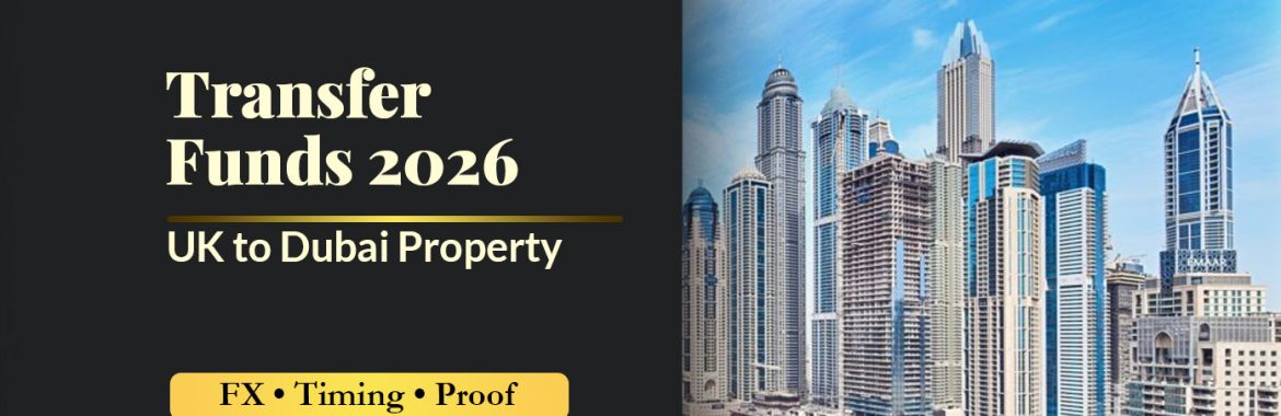 How to Transfer Money from the UK to Buy Dubai Property (2026): FX, Timing, Proof of Funds & Safer Transfers