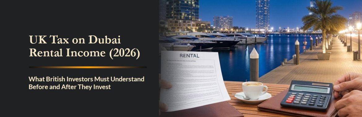 UK Tax on Dubai Rental Income (2026): What British Investors Must Understand Before and After They Invest